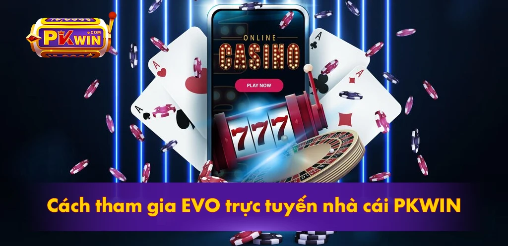 Cách tham gia EVO trực tuyến nhà cái PKWIN