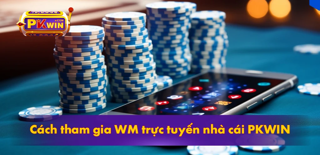 Cách tham gia WM trực tuyến nhà cái PKWIN